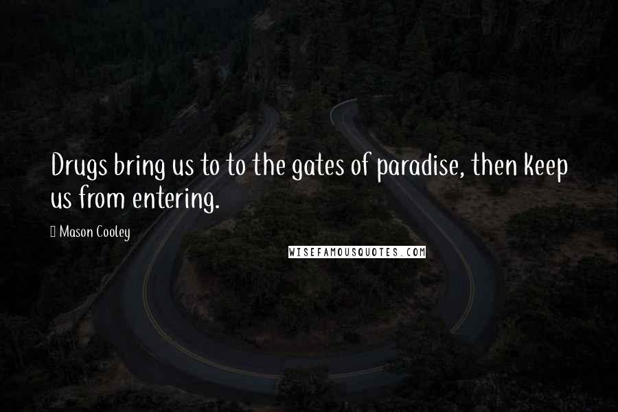 Mason Cooley Quotes: Drugs bring us to to the gates of paradise, then keep us from entering.