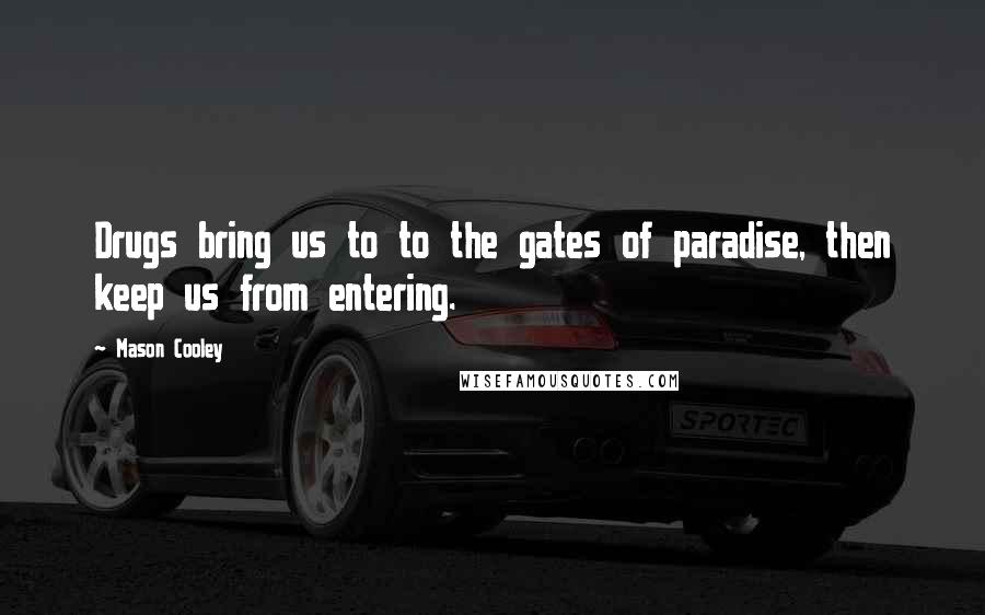 Mason Cooley Quotes: Drugs bring us to to the gates of paradise, then keep us from entering.