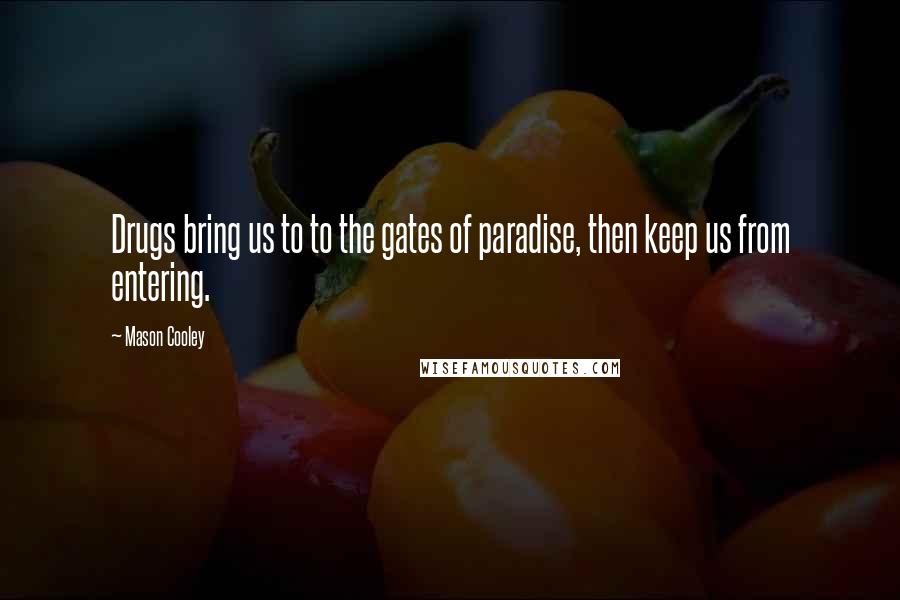 Mason Cooley Quotes: Drugs bring us to to the gates of paradise, then keep us from entering.