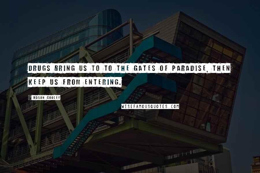 Mason Cooley Quotes: Drugs bring us to to the gates of paradise, then keep us from entering.