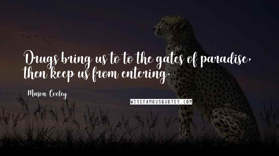 Mason Cooley Quotes: Drugs bring us to to the gates of paradise, then keep us from entering.