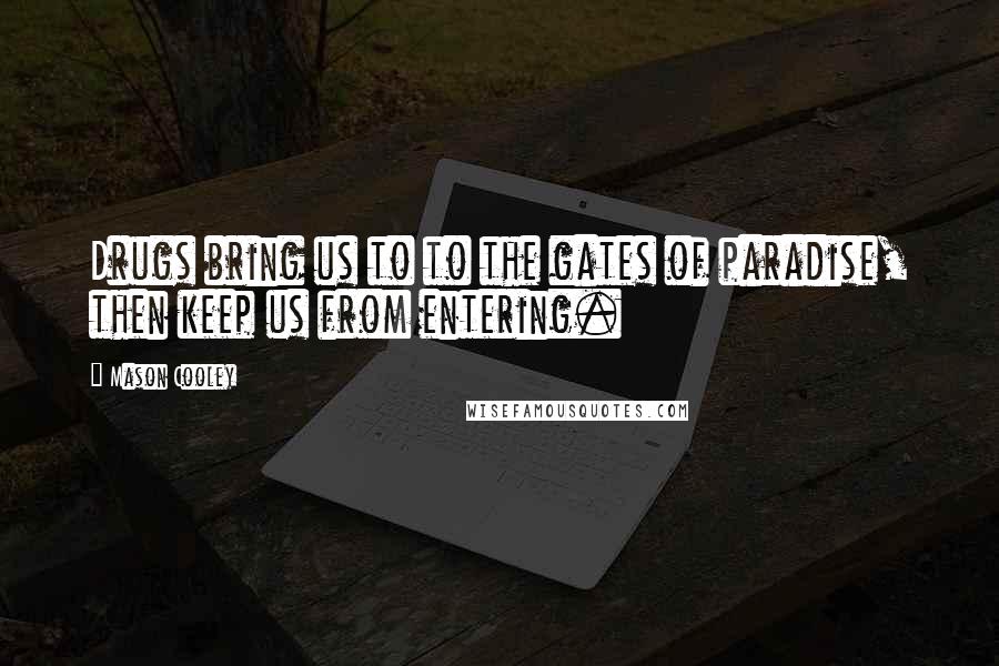 Mason Cooley Quotes: Drugs bring us to to the gates of paradise, then keep us from entering.