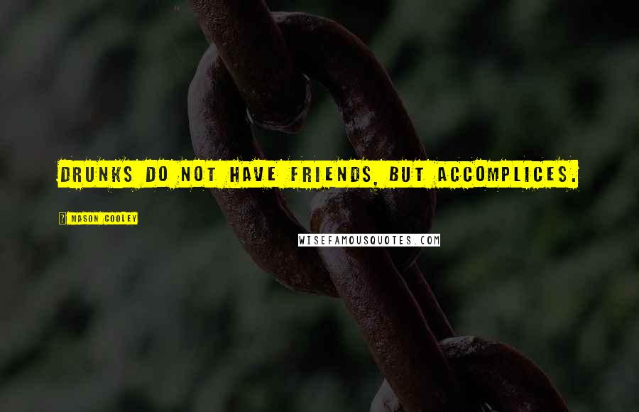 Mason Cooley Quotes: Drunks do not have friends, but accomplices.