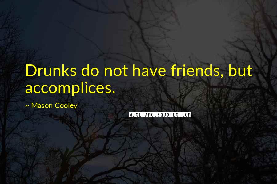 Mason Cooley Quotes: Drunks do not have friends, but accomplices.