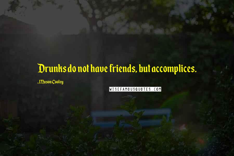 Mason Cooley Quotes: Drunks do not have friends, but accomplices.