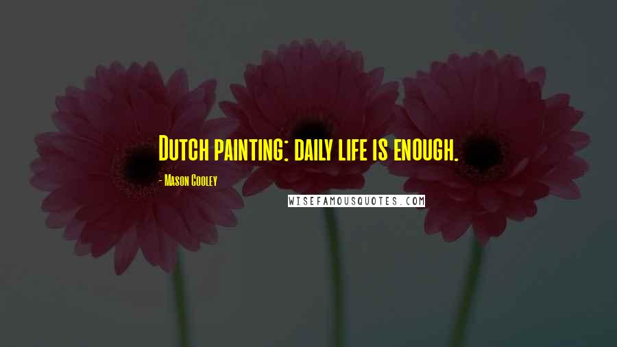 Mason Cooley Quotes: Dutch painting: daily life is enough.