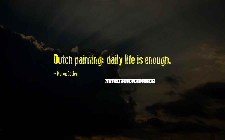 Mason Cooley Quotes: Dutch painting: daily life is enough.