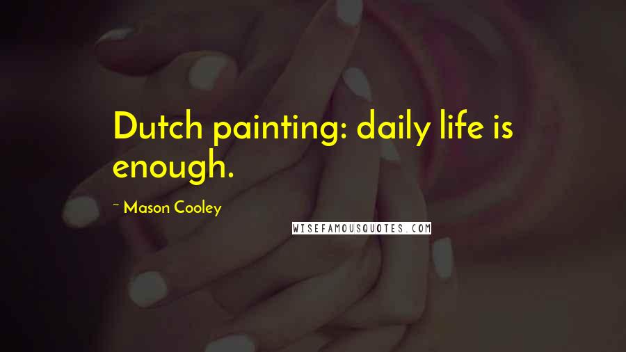 Mason Cooley Quotes: Dutch painting: daily life is enough.