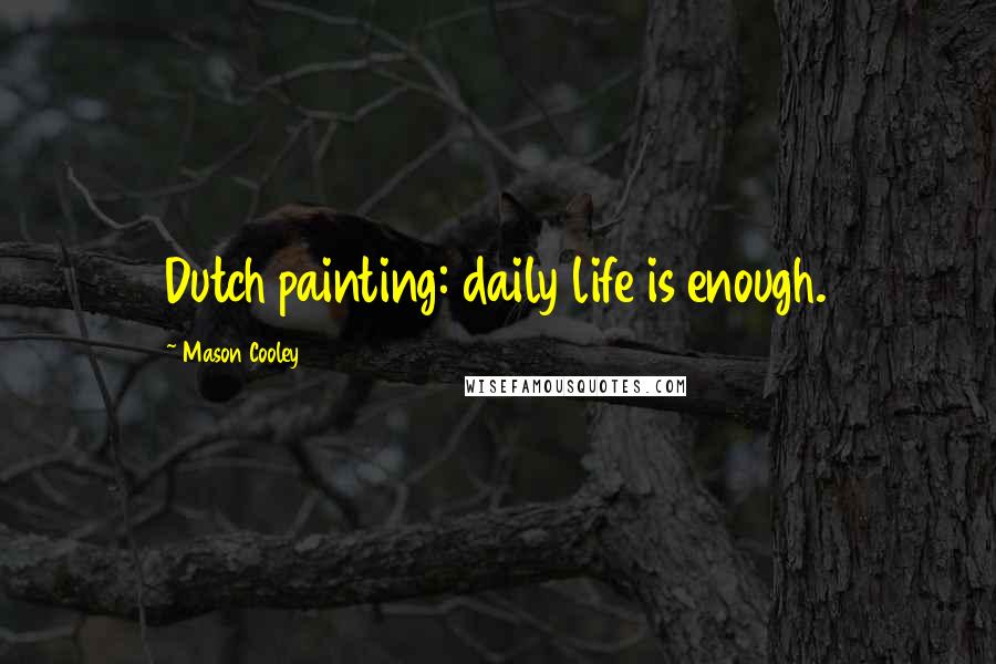 Mason Cooley Quotes: Dutch painting: daily life is enough.