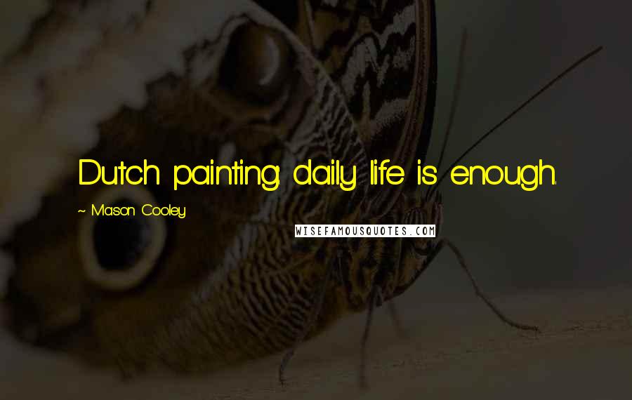 Mason Cooley Quotes: Dutch painting: daily life is enough.