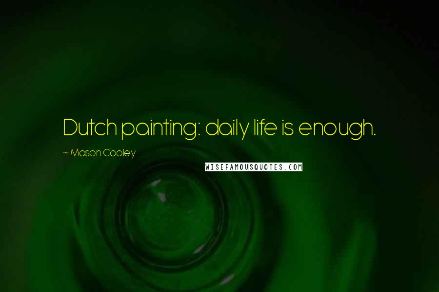 Mason Cooley Quotes: Dutch painting: daily life is enough.