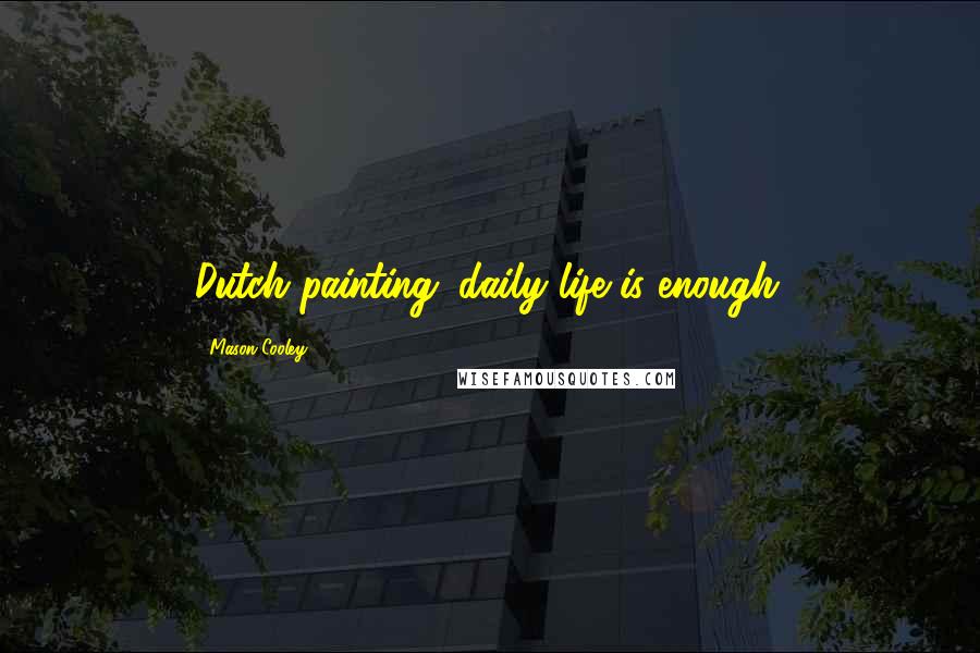 Mason Cooley Quotes: Dutch painting: daily life is enough.