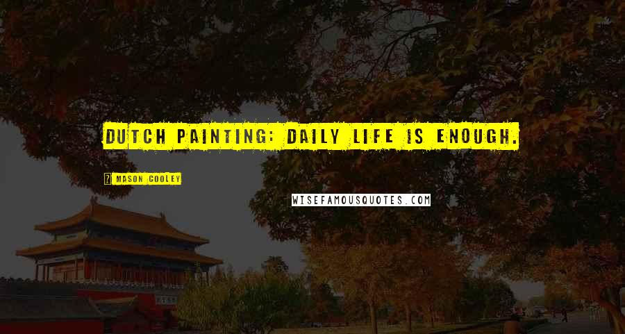 Mason Cooley Quotes: Dutch painting: daily life is enough.