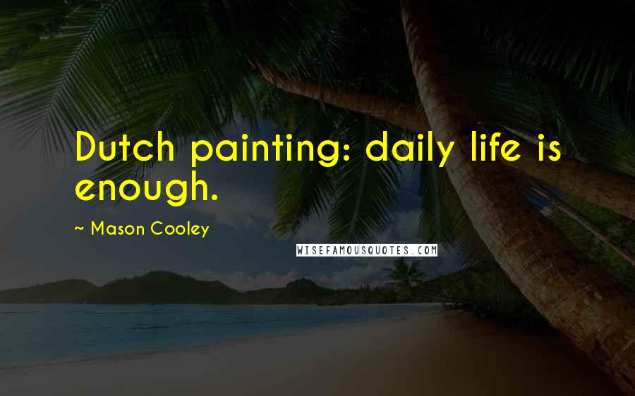 Mason Cooley Quotes: Dutch painting: daily life is enough.