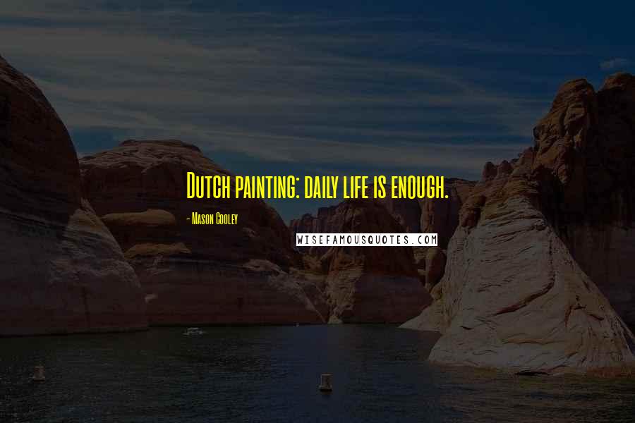 Mason Cooley Quotes: Dutch painting: daily life is enough.