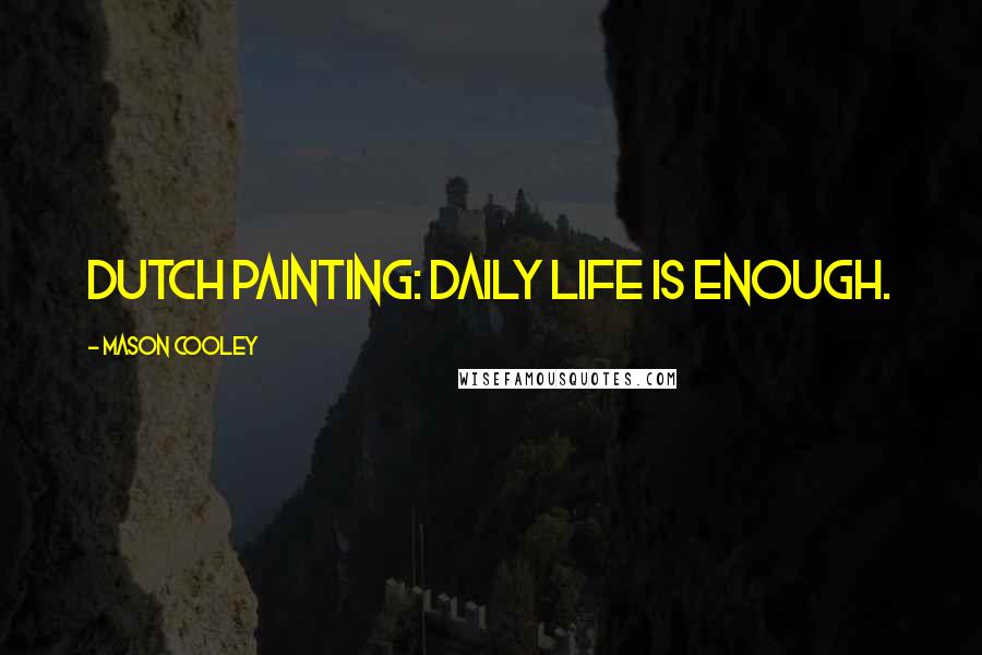 Mason Cooley Quotes: Dutch painting: daily life is enough.