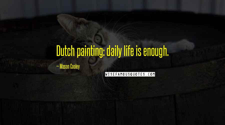 Mason Cooley Quotes: Dutch painting: daily life is enough.