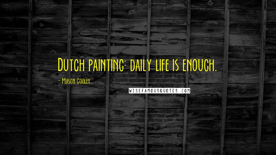 Mason Cooley Quotes: Dutch painting: daily life is enough.