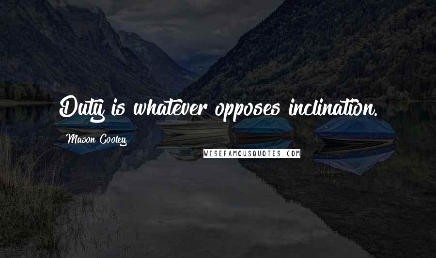 Mason Cooley Quotes: Duty is whatever opposes inclination.
