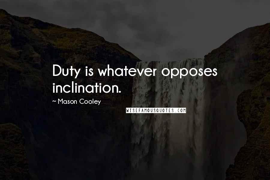 Mason Cooley Quotes: Duty is whatever opposes inclination.