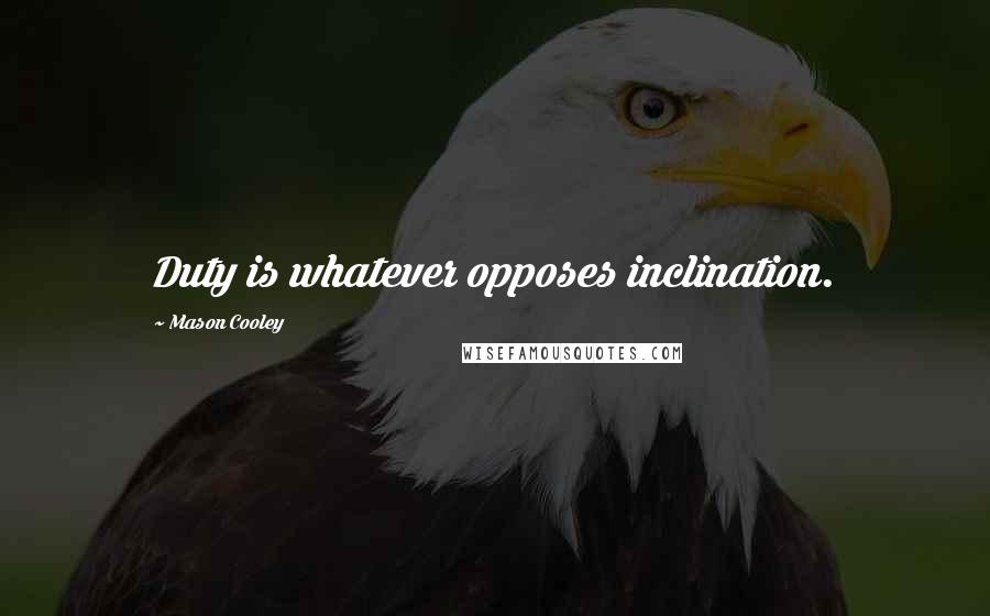 Mason Cooley Quotes: Duty is whatever opposes inclination.