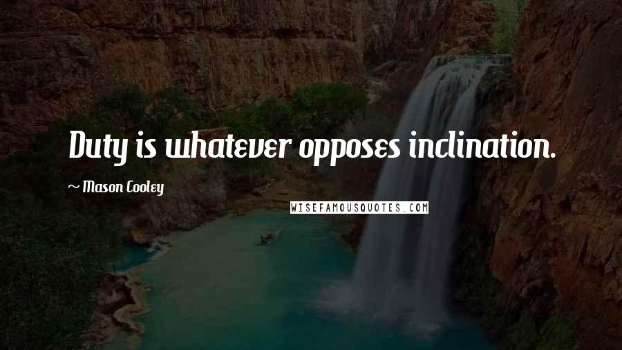 Mason Cooley Quotes: Duty is whatever opposes inclination.