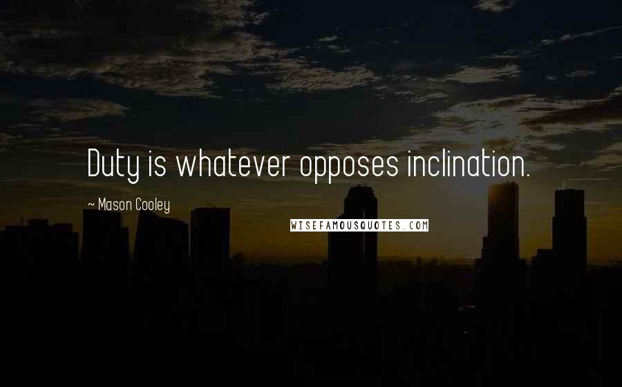 Mason Cooley Quotes: Duty is whatever opposes inclination.