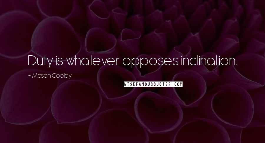 Mason Cooley Quotes: Duty is whatever opposes inclination.