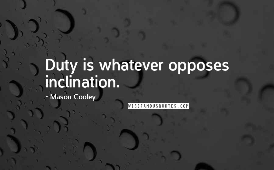 Mason Cooley Quotes: Duty is whatever opposes inclination.