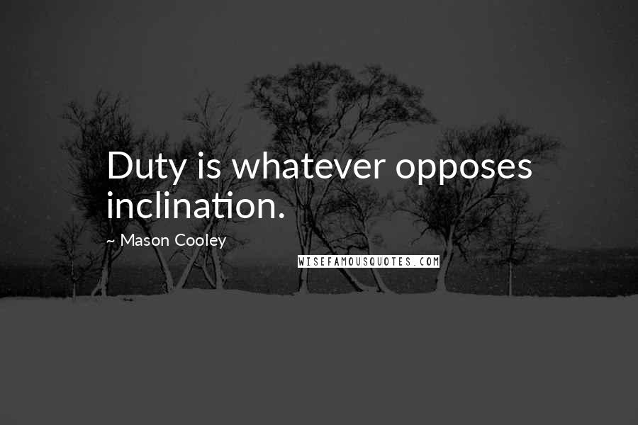Mason Cooley Quotes: Duty is whatever opposes inclination.