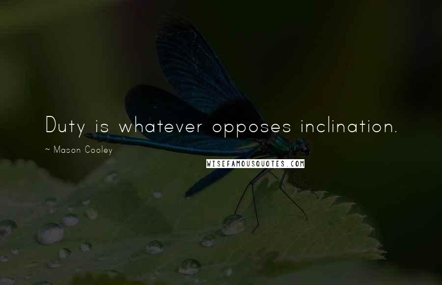 Mason Cooley Quotes: Duty is whatever opposes inclination.