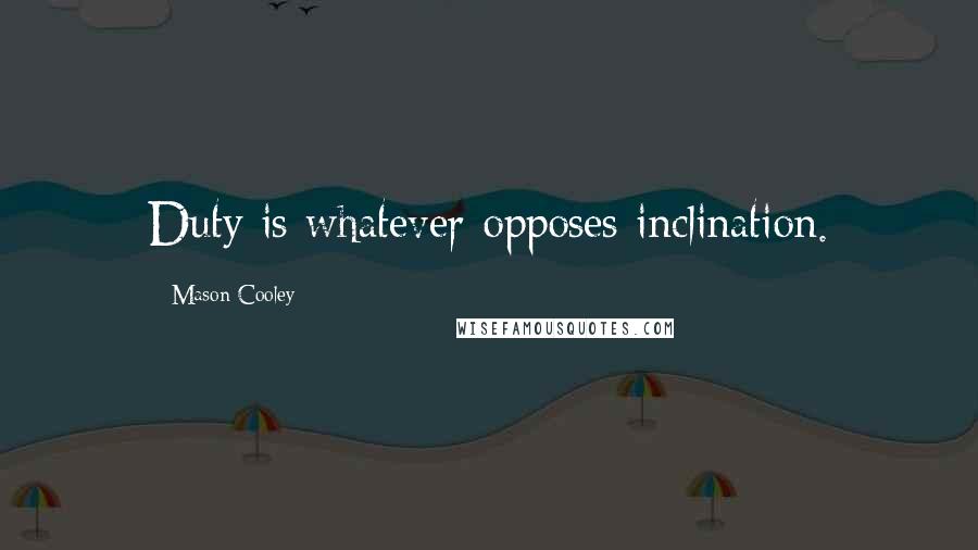 Mason Cooley Quotes: Duty is whatever opposes inclination.