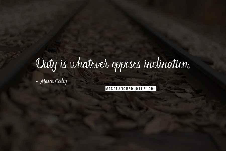 Mason Cooley Quotes: Duty is whatever opposes inclination.