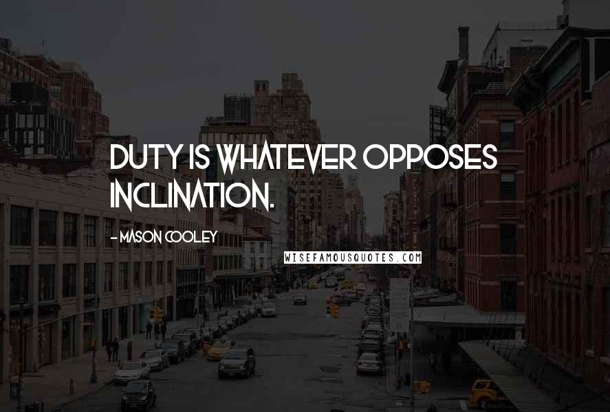 Mason Cooley Quotes: Duty is whatever opposes inclination.