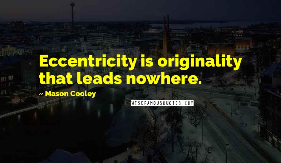 Mason Cooley Quotes: Eccentricity is originality that leads nowhere.
