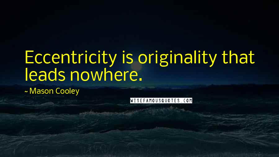 Mason Cooley Quotes: Eccentricity is originality that leads nowhere.