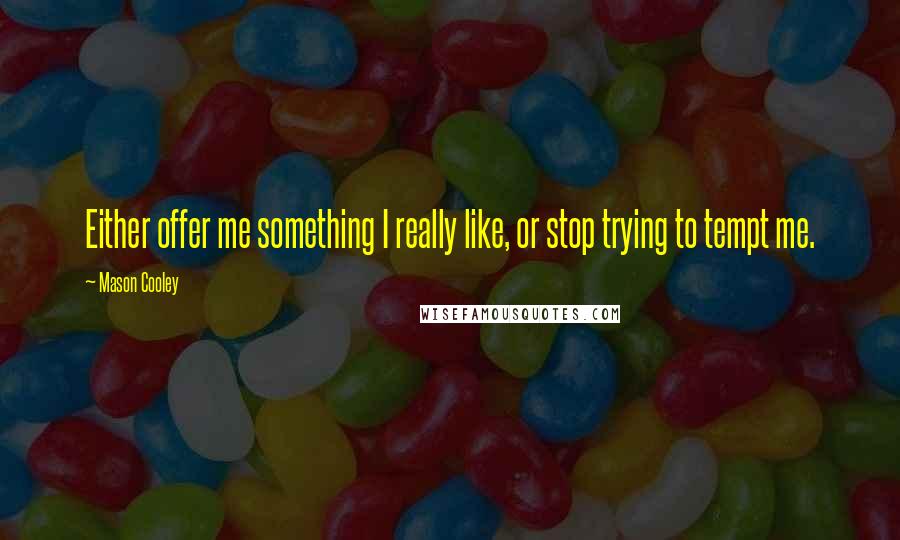 Mason Cooley Quotes: Either offer me something I really like, or stop trying to tempt me.