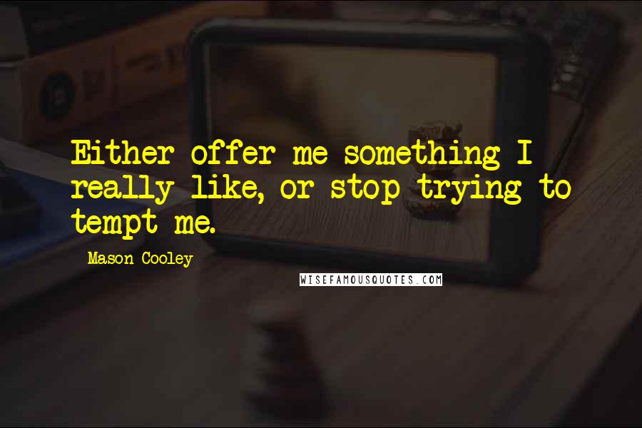 Mason Cooley Quotes: Either offer me something I really like, or stop trying to tempt me.