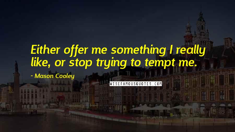 Mason Cooley Quotes: Either offer me something I really like, or stop trying to tempt me.