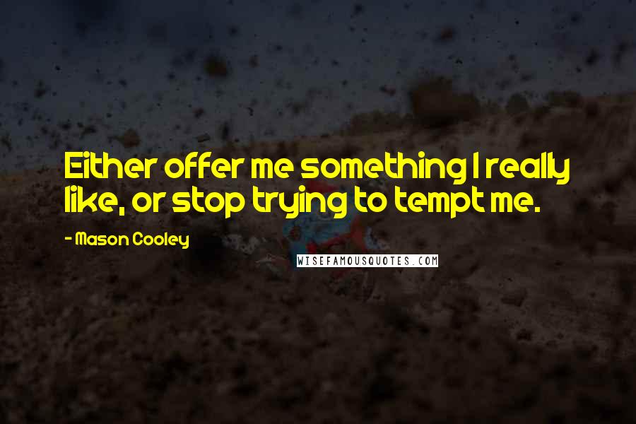 Mason Cooley Quotes: Either offer me something I really like, or stop trying to tempt me.