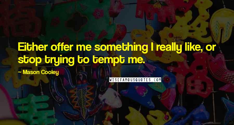 Mason Cooley Quotes: Either offer me something I really like, or stop trying to tempt me.