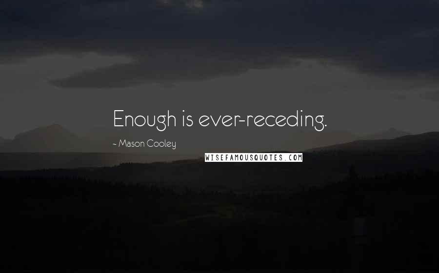 Mason Cooley Quotes: Enough is ever-receding.