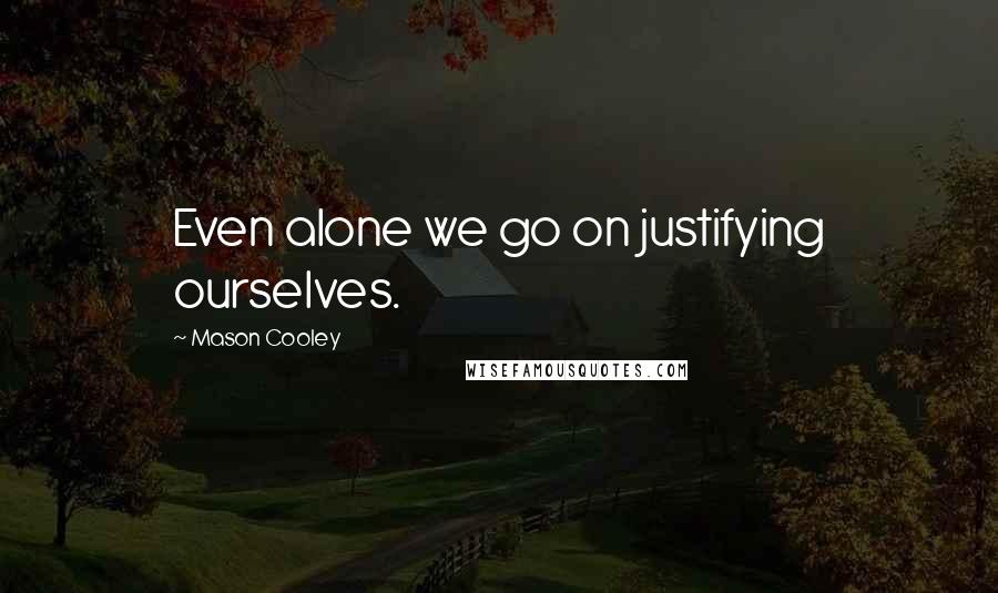 Mason Cooley Quotes: Even alone we go on justifying ourselves.