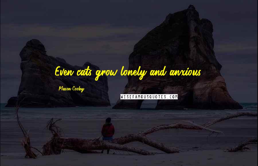 Mason Cooley Quotes: Even cats grow lonely and anxious.