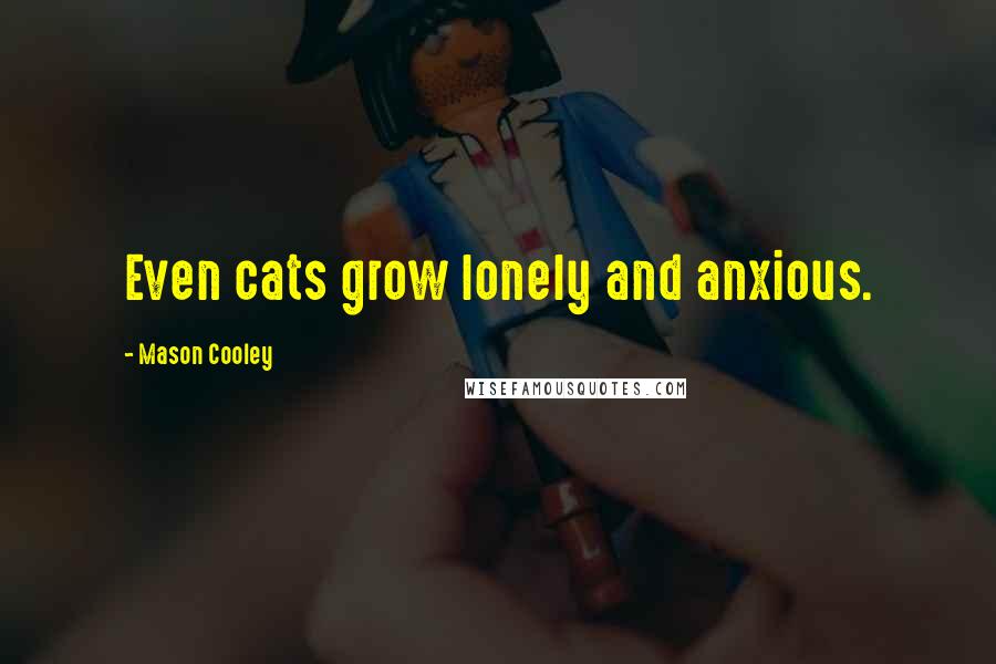 Mason Cooley Quotes: Even cats grow lonely and anxious.