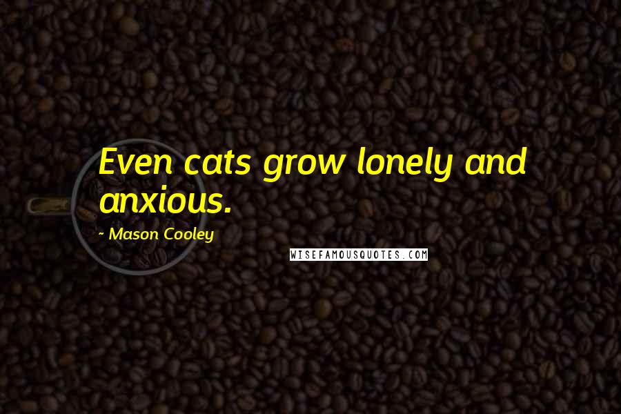 Mason Cooley Quotes: Even cats grow lonely and anxious.