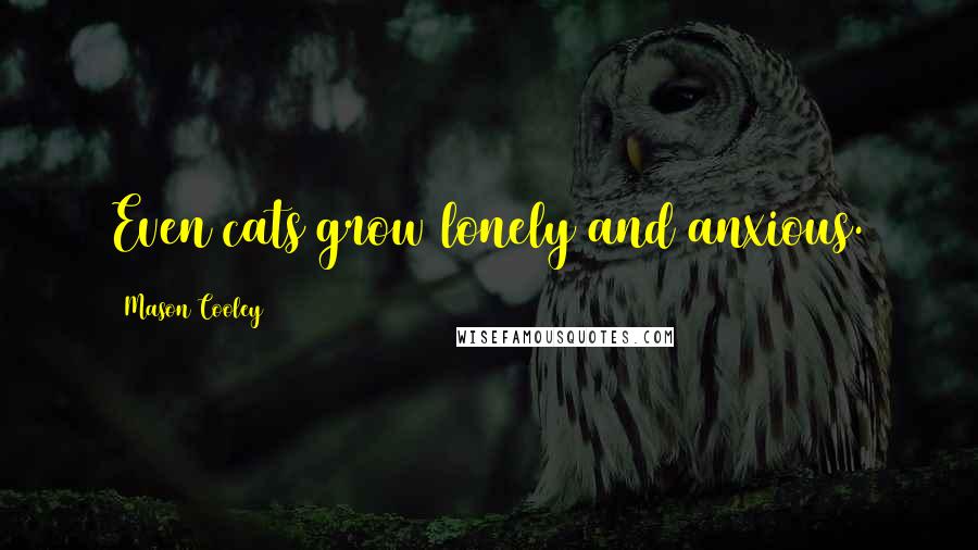 Mason Cooley Quotes: Even cats grow lonely and anxious.