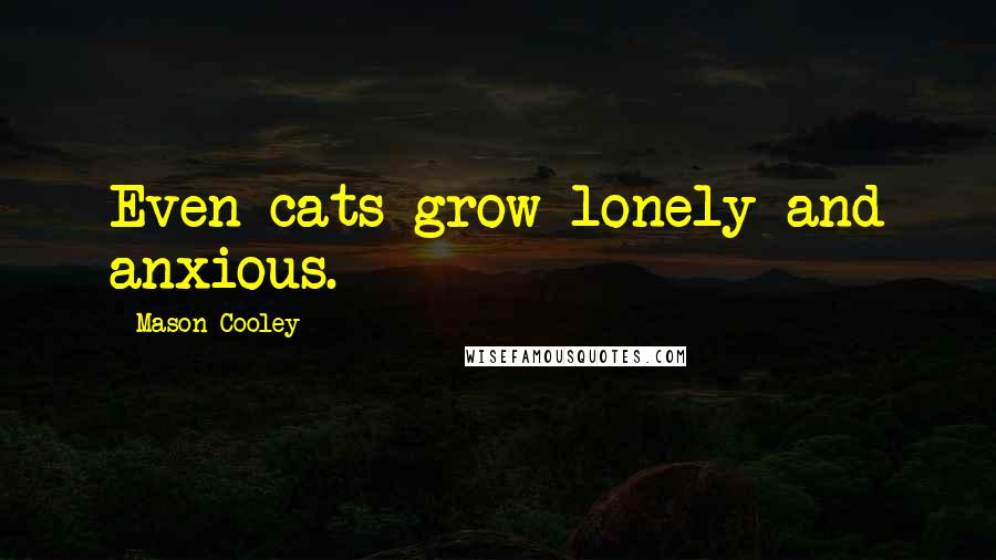 Mason Cooley Quotes: Even cats grow lonely and anxious.