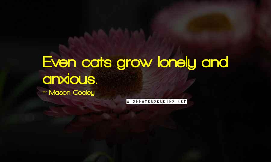 Mason Cooley Quotes: Even cats grow lonely and anxious.