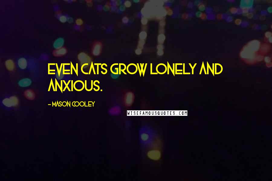 Mason Cooley Quotes: Even cats grow lonely and anxious.